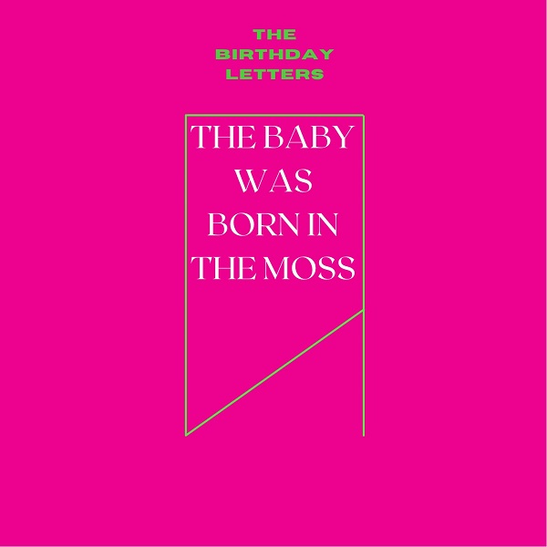 The Birthday Letters – “The Baby Was Born In The Moss”